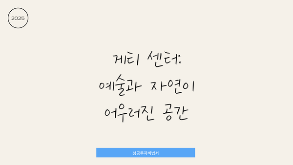 게티 센터: 예술과 자연이 어우러진 공간