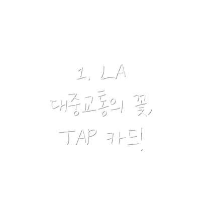 1. LA 대중교통의 꽃, TAP 카드!