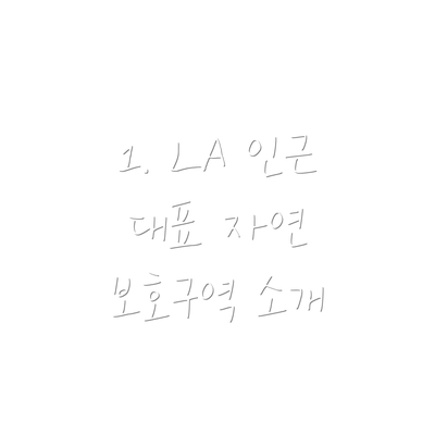 1. LA 인근 대표 자연 보호구역 소개