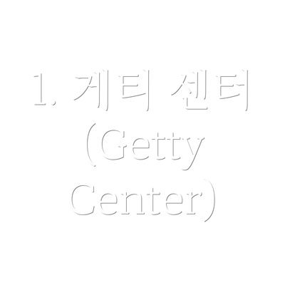 1. 게티 센터 (Getty Center)