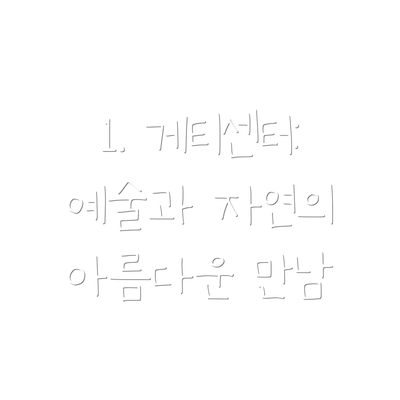 1. 게티센터: 예술과 자연의 아름다운 만남