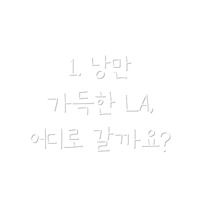 1. 낭만 가득한 LA, 어디로 갈까요?