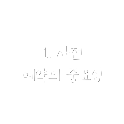 1. 사전 예약의 중요성
