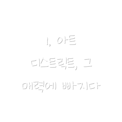 1. 아트 디스트릭트, 그 매력에 빠지다