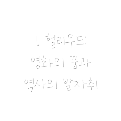 1. 헐리우드: 영화의 꿈과 역사의 발자취