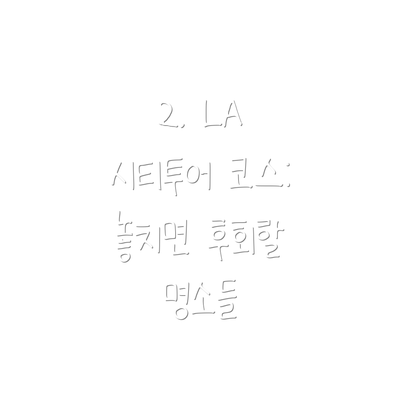 2. LA 시티투어 코스: 놓치면 후회할 명소들