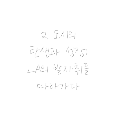 2. 도시의 탄생과 성장: LA의 발자취를 따라가다