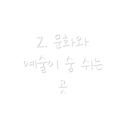 2. 문화와 예술이 숨 쉬는 곳