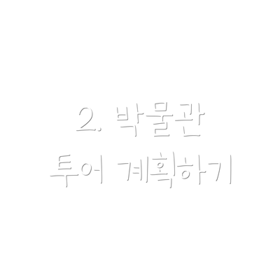 2. 박물관 투어 계획하기