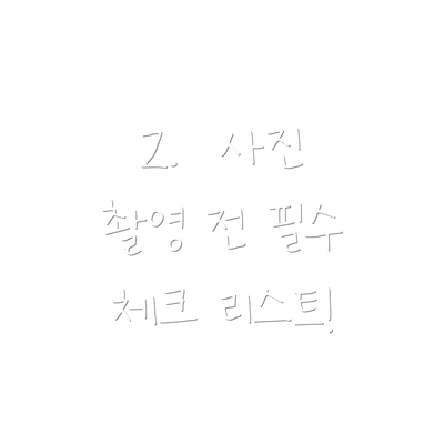 2.  사진 촬영 전 필수 체크 리스트!