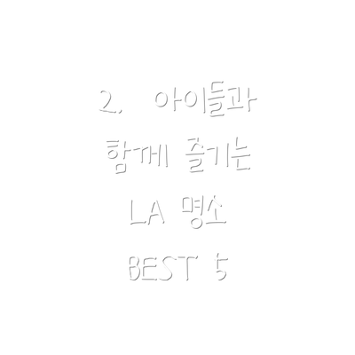 2.  아이들과 함께 즐기는 LA 명소 BEST 5
