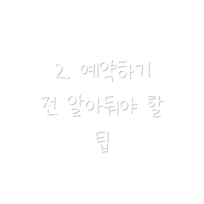 2. 예약하기 전 알아둬야 할 팁