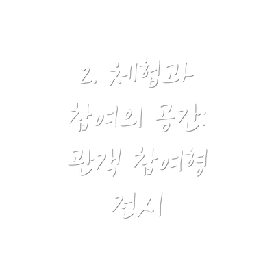 2. 체험과 참여의 공간:  관객 참여형 전시