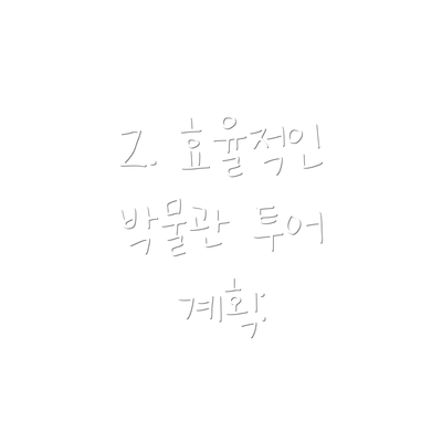 2. 효율적인 박물관 투어 계획: