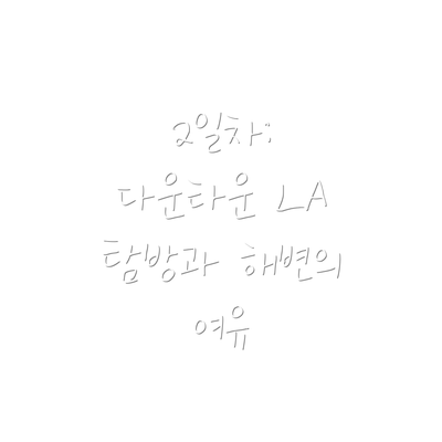 2일차: 다운타운 LA 탐방과 해변의 여유