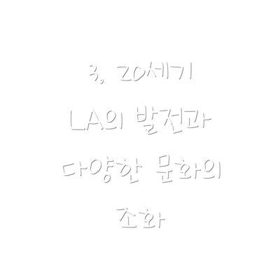 3. 20세기 LA의 발전과 다양한 문화의 조화