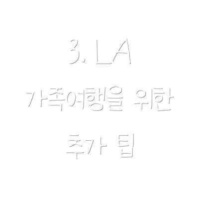3. LA 가족여행을 위한 추가 팁