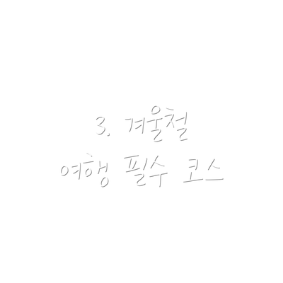 3. 겨울철 여행 필수 코스