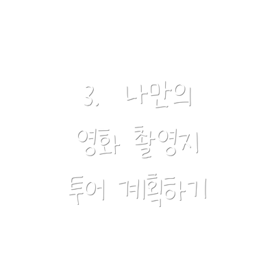 3.  나만의 영화 촬영지 투어 계획하기