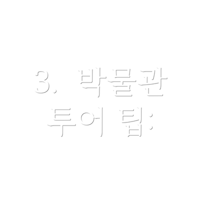 3.  박물관 투어 팁: