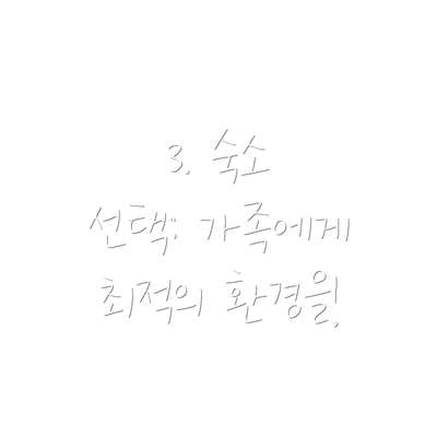3. 숙소 선택: 가족에게 최적의 환경을!