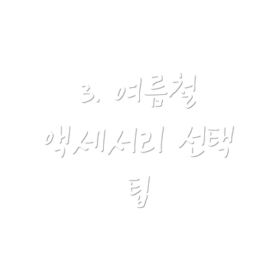 3. 여름철 액세서리 선택 팁