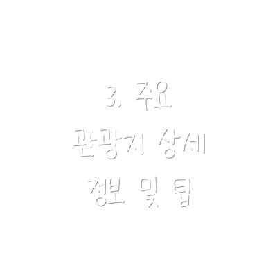 3. 주요 관광지 상세 정보 및 팁