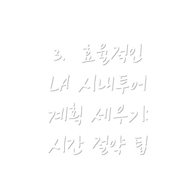 3.  효율적인 LA 시내투어 계획 세우기:  시간 절약 팁