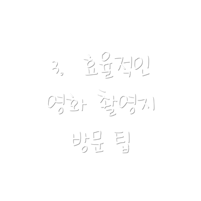 3.  효율적인 영화 촬영지 방문 팁