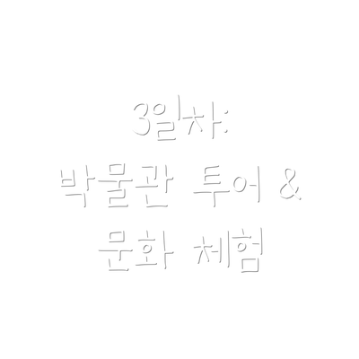3일차:  박물관 투어 & 문화 체험