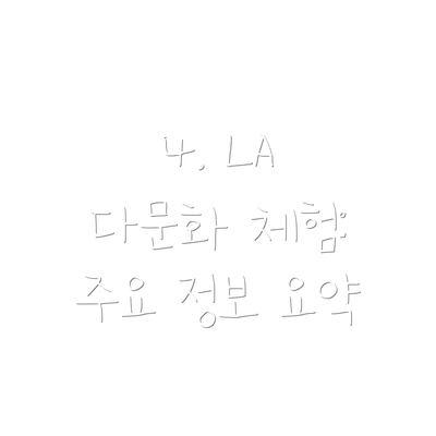 4. LA 다문화 체험: 주요 정보 요약
