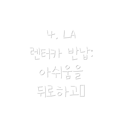 4. LA 렌터카 반납:  아쉬움을 뒤로하고…