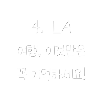 4.  LA 여행, 이것만은 꼭 기억하세요!