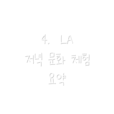 4.  LA 저녁 문화 체험 요약