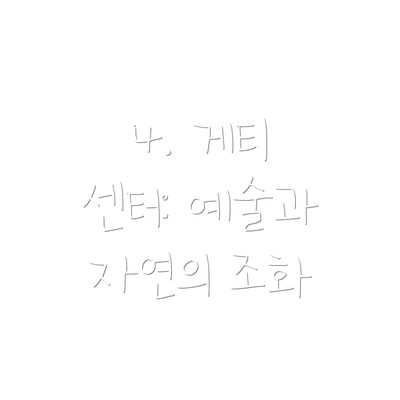 4. 게티 센터: 예술과 자연의 조화