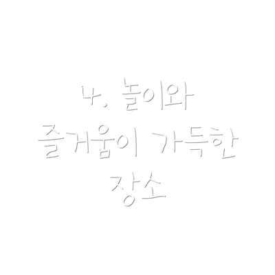 4. 놀이와 즐거움이 가득한 장소