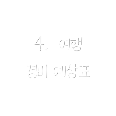 4.  여행 경비 예상표