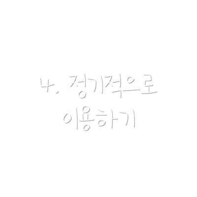 4. 정기적으로 이용하기