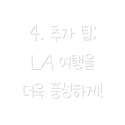 4. 추가 팁: LA 여행을 더욱 풍성하게!