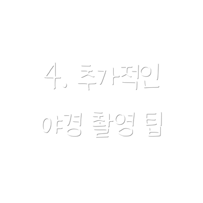 4. 추가적인 야경 촬영 팁