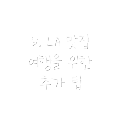 5. LA 맛집 여행을 위한 추가 팁