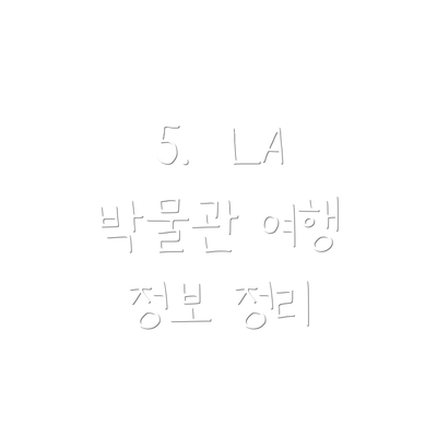 5.  LA 박물관 여행 정보 정리