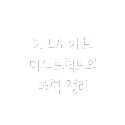 5. LA 아트 디스트릭트의 매력 정리
