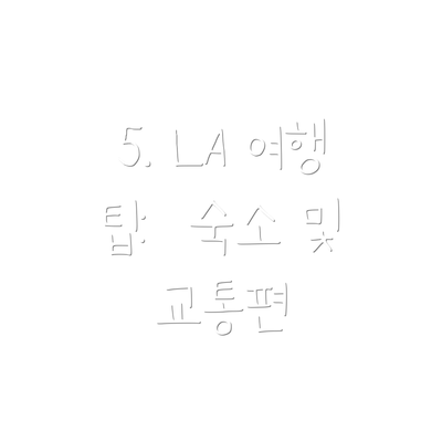 5. LA 여행 팁:  숙소 및 교통편