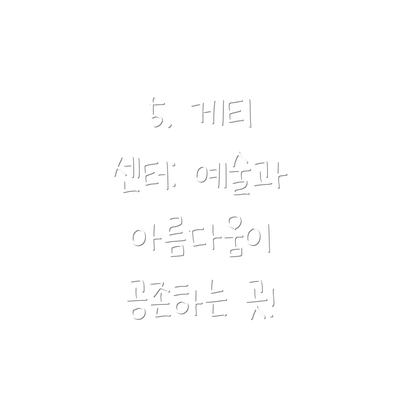 5. 게티 센터: 예술과 아름다움이 공존하는 곳!