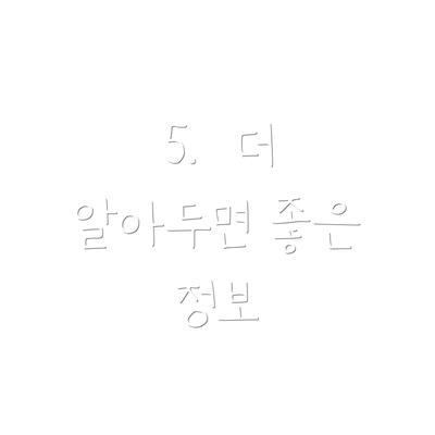 5.  더 알아두면 좋은 정보