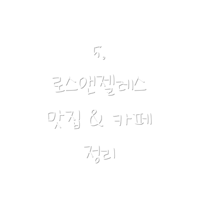 5.  로스앤젤레스 맛집 & 카페 정리