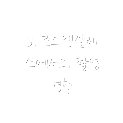 5. 로스앤젤레스에서의 촬영 경험