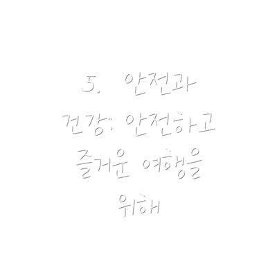 5.  안전과 건강: 안전하고 즐거운 여행을 위해