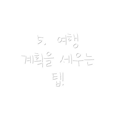 5.  여행 계획을 세우는 팁!